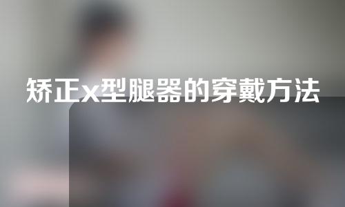 矫正x型腿器的穿戴方法