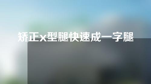 矫正x型腿快速成一字腿