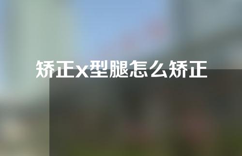 矫正x型腿怎么矫正