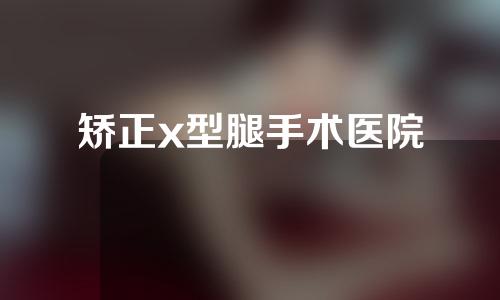 矫正x型腿手术医院