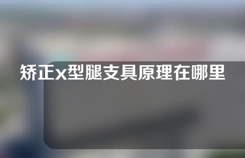 矫正x型腿支具原理在哪里