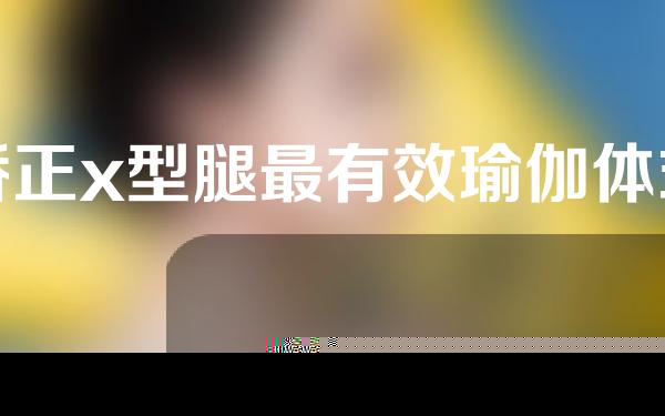 矫正x型腿最有效瑜伽体式