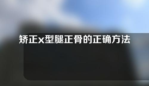 矫正x型腿正骨的正确方法