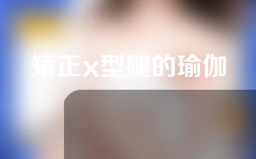 矫正x型腿的瑜伽