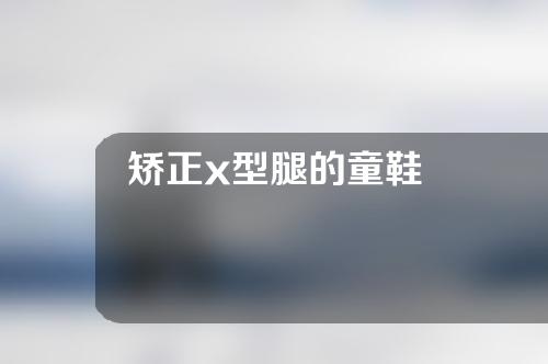 矫正x型腿的童鞋