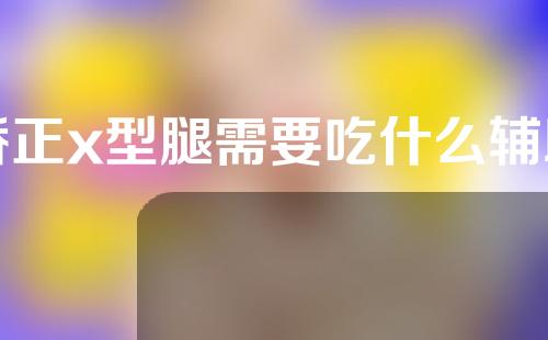 矫正x型腿需要吃什么辅助