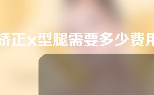 矫正x型腿需要多少费用