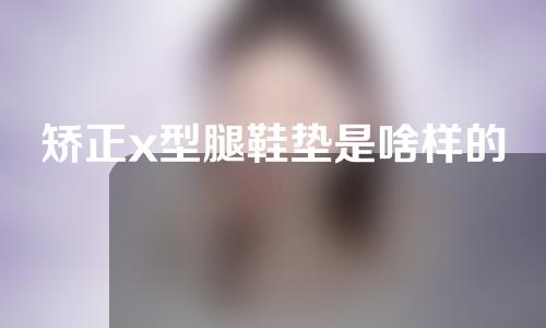 矫正x型腿鞋垫是啥样的