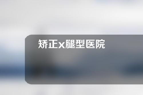 矫正x腿型医院