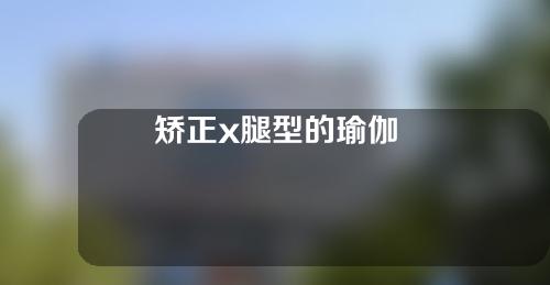 矫正x腿型的瑜伽