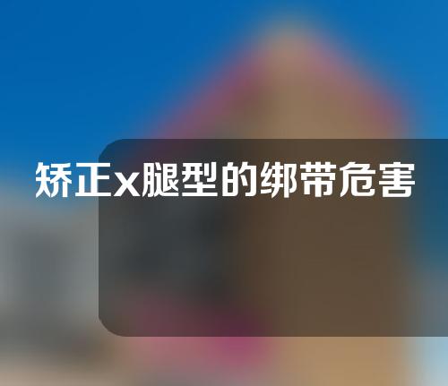 矫正x腿型的绑带危害