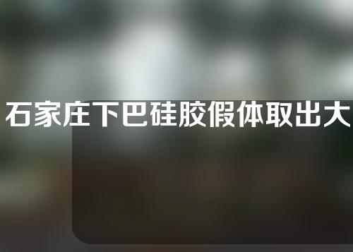 石家庄下巴硅胶假体取出大概需要多少钱(下巴硅胶假体取出痛吗)