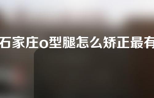 石家庄o型腿怎么矫正最有效