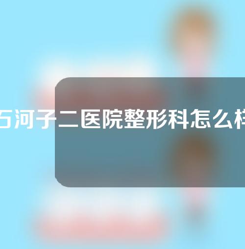 石河子二医院整形科怎么样？自体脂肪面部填充案例见分晓