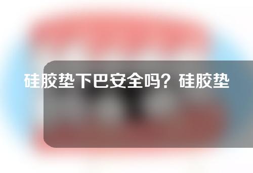 硅胶垫下巴安全吗？硅胶垫下巴疼不疼？