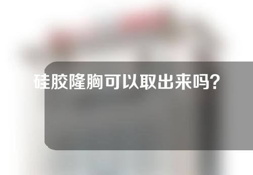 硅胶隆胸可以取出来吗？