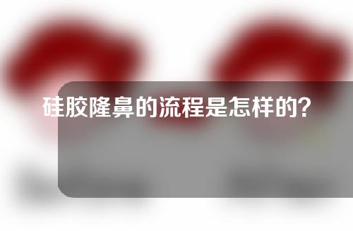 硅胶隆鼻的流程是怎样的？需要多长时间恢复？