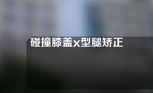 碰撞膝盖x型腿矫正