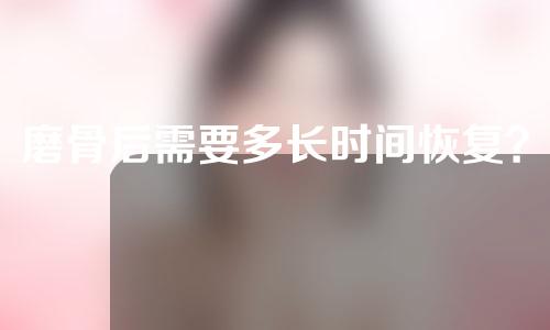 磨骨后需要多长时间恢复？