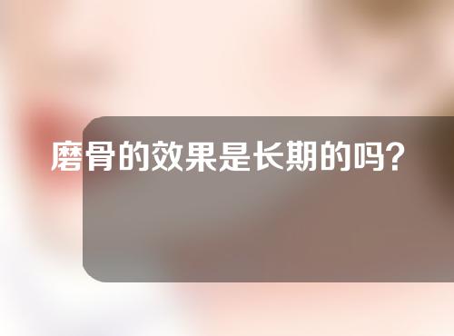 磨骨的效果是长期的吗？