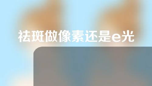 祛斑做像素还是e光