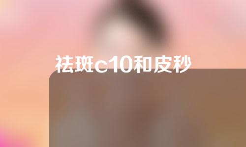 祛斑c10和皮秒