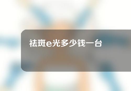 祛斑e光多少钱一台
