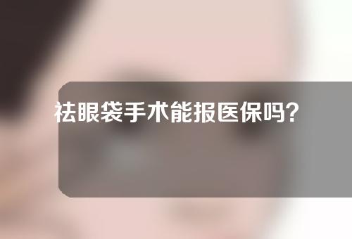 祛眼袋手术能报医保吗？