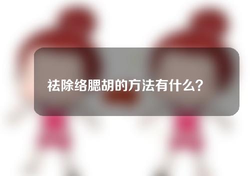 祛除络腮胡的方法有什么？