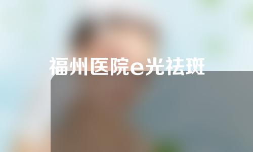 福州医院e光祛斑