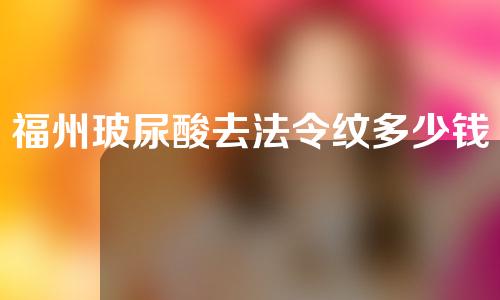 福州玻尿酸去法令纹多少钱(注射玻尿酸去除法令纹多少钱)