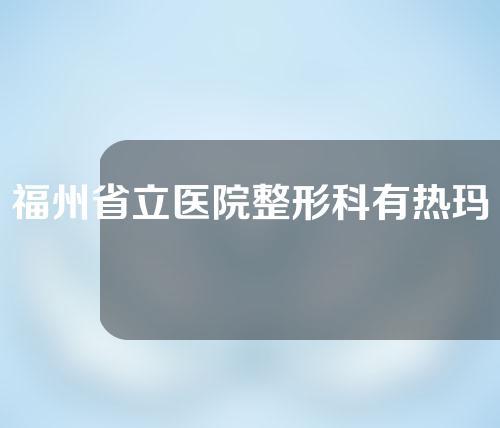 福州省立医院整形科有热玛吉吗？一起来看一下