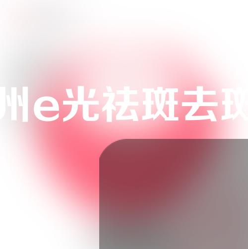 福州e光祛斑去斑好