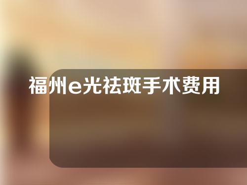 福州e光祛斑手术费用