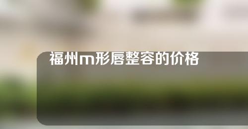 福州m形唇整容的价格