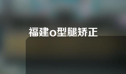 福建o型腿矫正