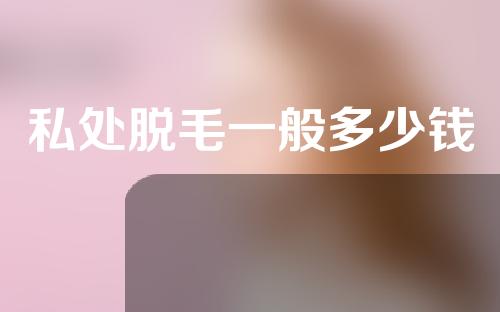 私处脱毛一般多少钱