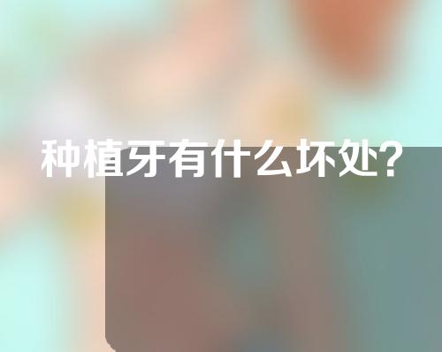 种植牙有什么坏处？