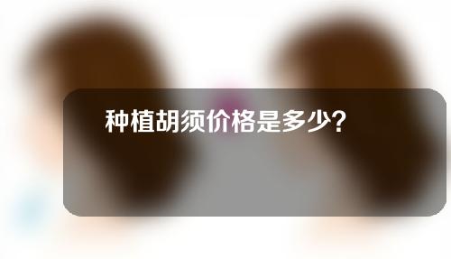 种植胡须价格是多少？