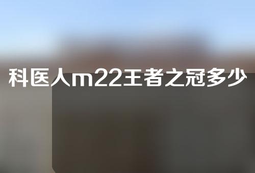 科医人m22王者之冠多少钱一台