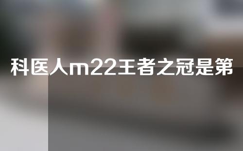 科医人m22王者之冠是第几代