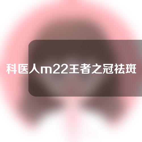 科医人m22王者之冠祛斑原理