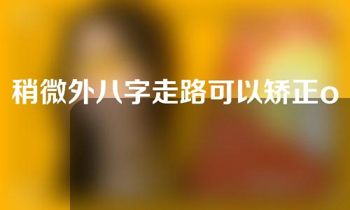 稍微外八字走路可以矫正o型腿吗