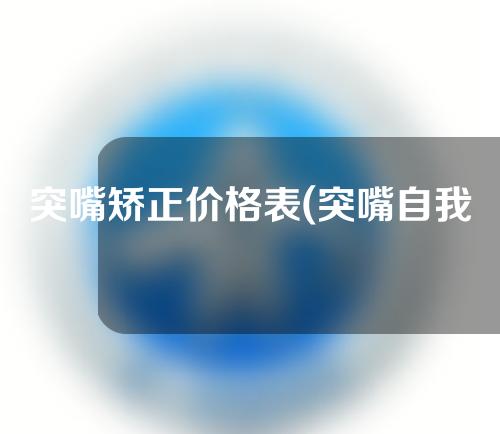 突嘴矫正价格表(突嘴自我矫正)