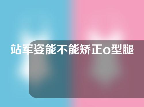 站军姿能不能矫正o型腿