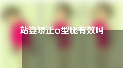 站姿矫正o型腿有效吗