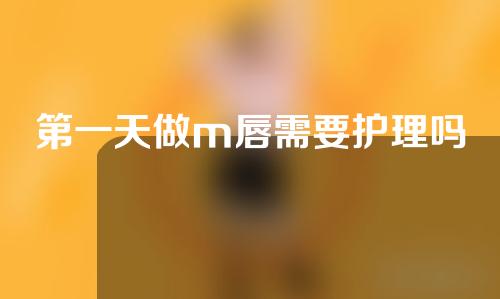 第一天做m唇需要护理吗