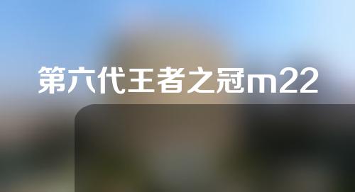 第六代王者之冠m22