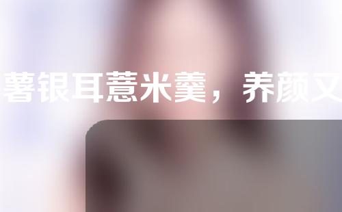 紫薯银耳薏米羹，养颜又滋补！