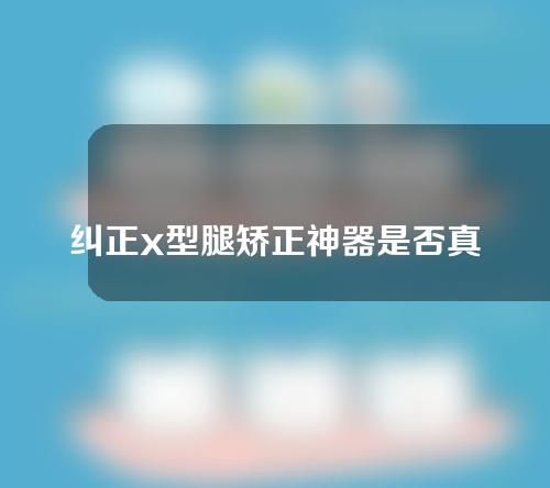 纠正x型腿矫正神器是否真的有用